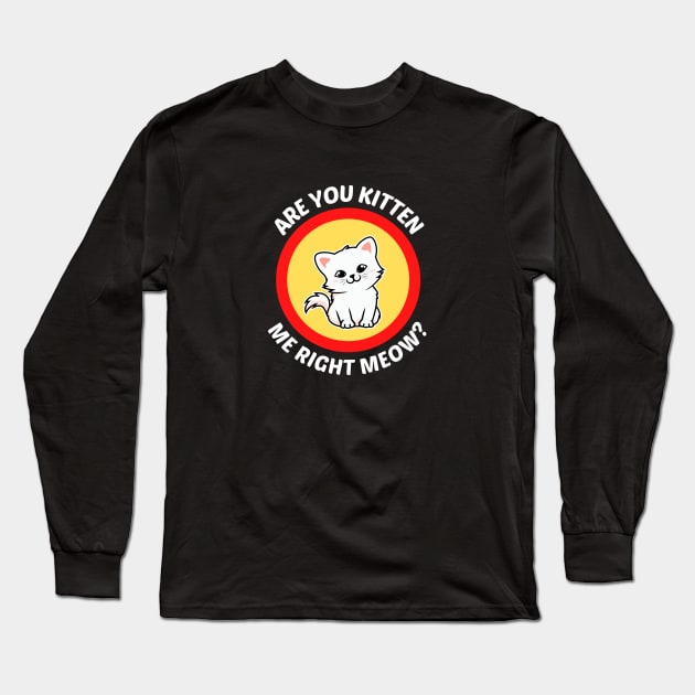 Are You Kitten Me Right Meow - Cute Cat Pun Long Sleeve T-Shirt by Allthingspunny